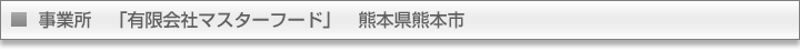 事業所　「有限会社マスターフード」　熊本県熊本市